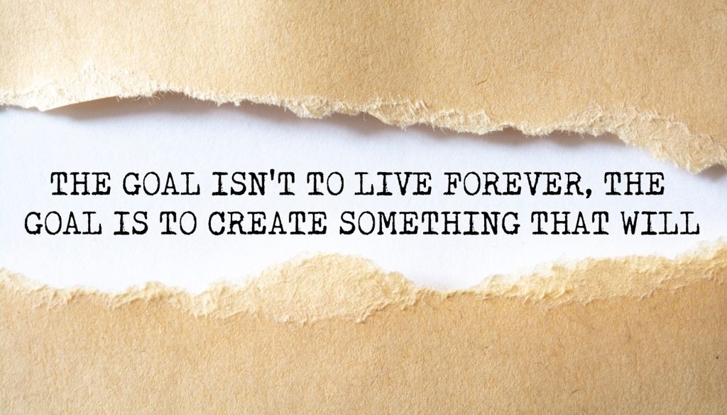 Illustration highlighting words saying, "The Goal is not to live forever. The goal is to create something that will."